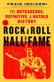 The Rock & Roll Hall of Fame: The Outrageous, Definitive & Untold History