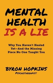 Mental Health Is a Lie: Why You Haven't Healed yet-And the Missing Piece No One Taught You
