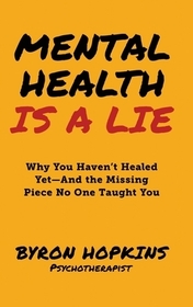 Mental Health Is a Lie: Why You Haven't Healed Yet-And the Missing Piece No One Taught You