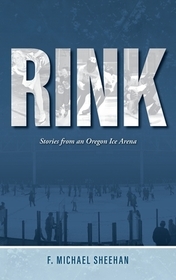 Rink: Stories from an Oregon Ice Arena Rink: Stories from an Oregon Ice Arena